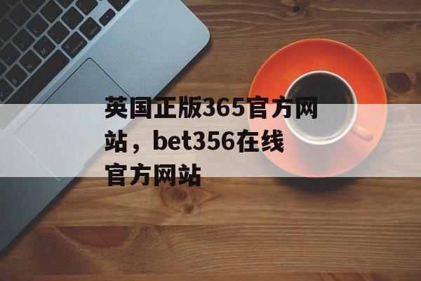 英国正版365官方网站，bet356在线官方网站