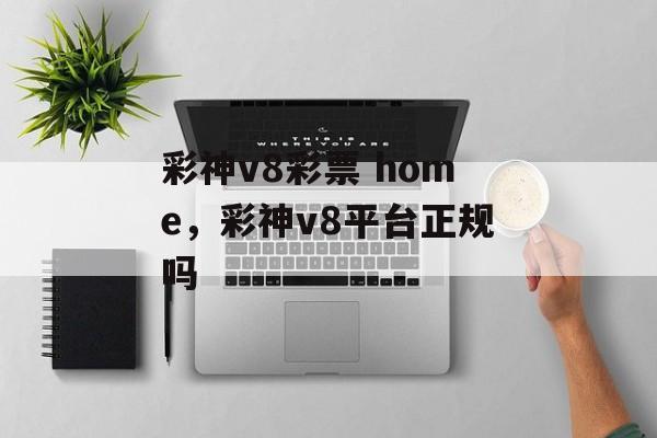 彩神v8彩票 home，彩神v8平台正规吗